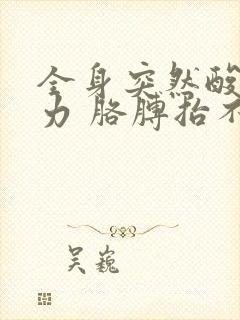 全身突然酸痛无力 胳膊抬不起来