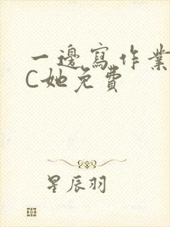 一边写作业一边C她免费