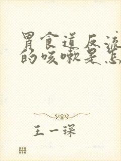 胃食道反流引起的咳嗽是怎样的症状