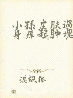 小孙皮肤过敏,身痒起肿块怎么办