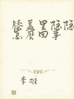 膝盖里隐隐疼是怎么回事