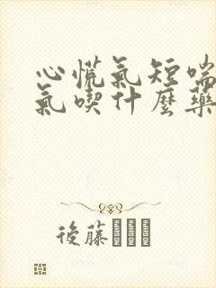 心慌气短喘不上气吃什么药