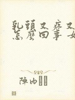 乳头又疼又痒是怎么回事 女性