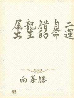 属龙腊月二十四出生的命运如何