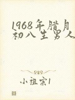 1968年腊月初八生男人什么命