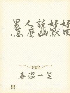 男人说好好吃饭,怎么幽默回复