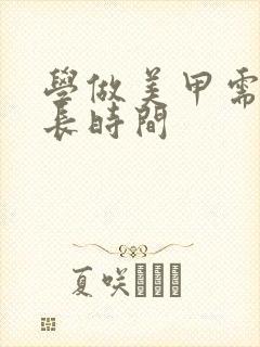 学做美甲需要多长时间