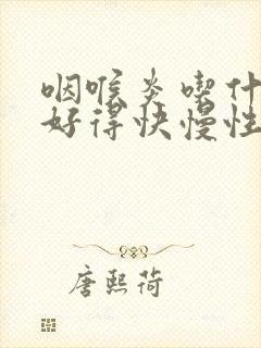 咽喉炎吃什么药好得快慢性