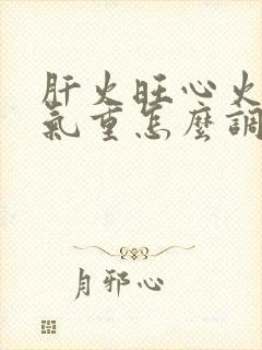 肝火旺心火旺湿气重怎么调养