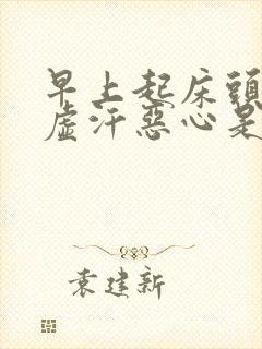 早上起床头晕冒虚汗恶心是什么原因