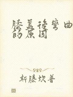 膝盖后弯曲疼痛的原因