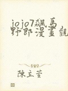 jojo7飙马野郎漫画观看