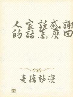 人家说感谢客气的话怎么回复