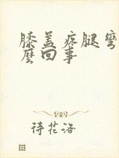 膝盖疼腿弯疼怎么回事