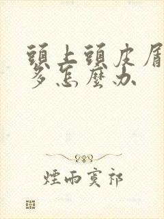 头上头皮屑特别多怎么办