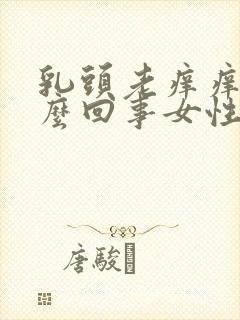 乳头老痒痒是怎么回事女性