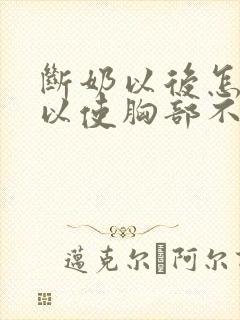 断奶以后怎样可以使胸部不变小