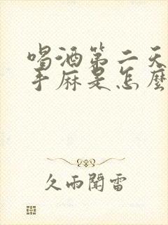 喝酒第二天脸麻手麻是怎么回事