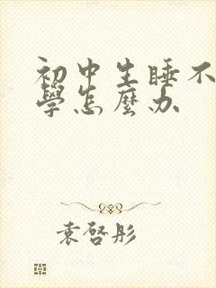 初中生睡不着厌学怎么办