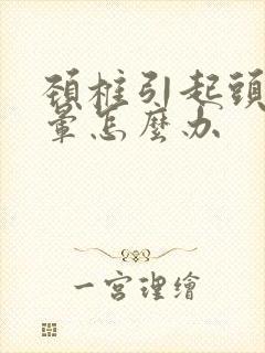 颈椎引起头痛头晕怎么办