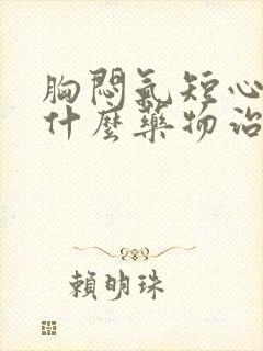 胸闷气短心慌用什么药物治疗最好