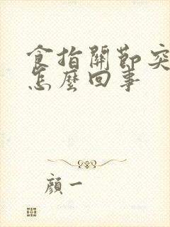 食指关节突然疼怎么回事