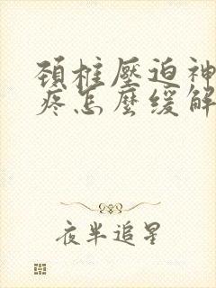 颈椎压迫神经头疼怎么缓解