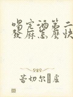 喝完酒第二天手发麻怎么快速缓解