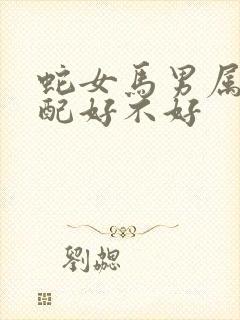 蛇女马男属相婚配好不好