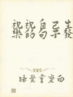 祝祝自己生日快乐的句子发朋友圈封面