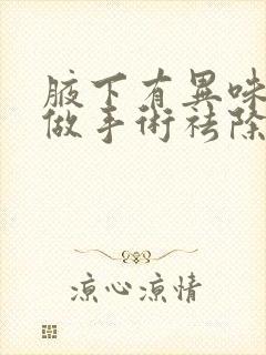 腋下有异味怎么做手术祛除