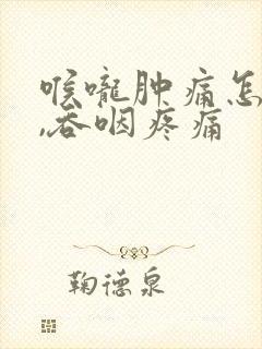 喉咙肿痛怎么办,吞咽疼痛