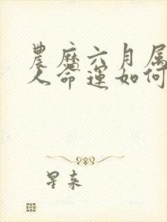 农历六月属蛇的人命运如何