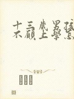 十三岁男孩叛逆不愿上学怎么办