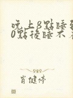 晚上8点睡到10点后睡不着