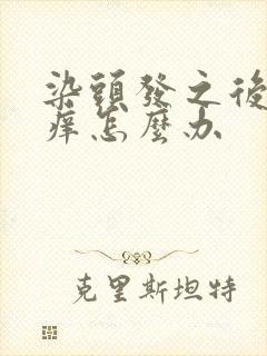 染头发之后头皮痒怎么办