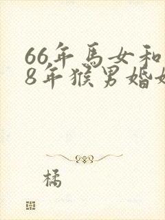 66年马女和68年猴男婚姻怎样