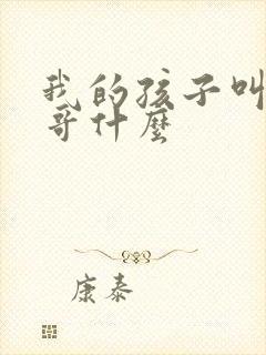 我的孩子叫我表哥什么