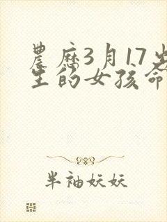 农历3月17出生的女孩命运