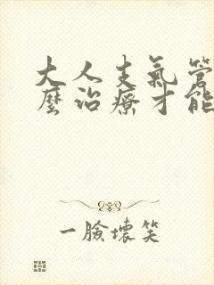 大人支气管炎怎么治疗才能除根