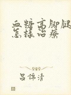 血糖高脚腿麻痛怎样治疗