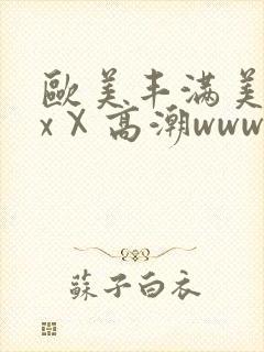 欧美丰满美乳xxⅩ高潮www