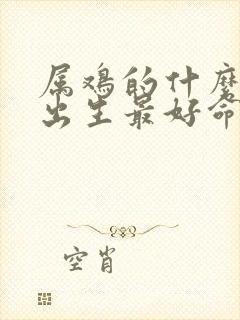 属鸡的什么时辰出生最好命