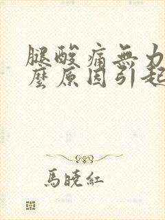 腿酸痛无力是什么原因引起的