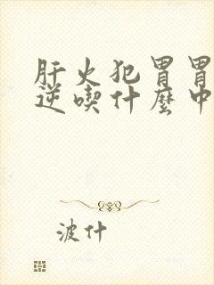 肝火犯胃胃气上逆吃什么中药封面