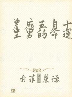 农历五月十五出生男的命运