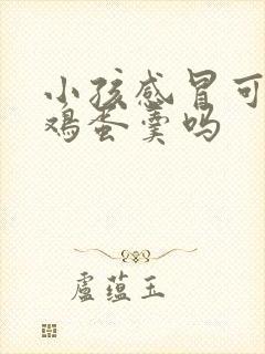 小孩感冒可以吃鸡蛋羹吗封面