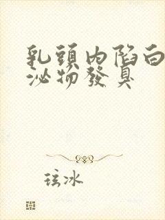 乳头内陷白色分泌物发臭