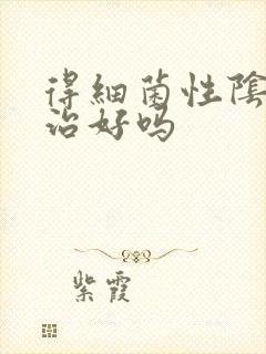 得细菌性阴炎能治好吗