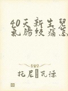 40天新生儿胀气肠绞痛怎么办